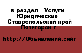  в раздел : Услуги » Юридические . Ставропольский край,Пятигорск г.